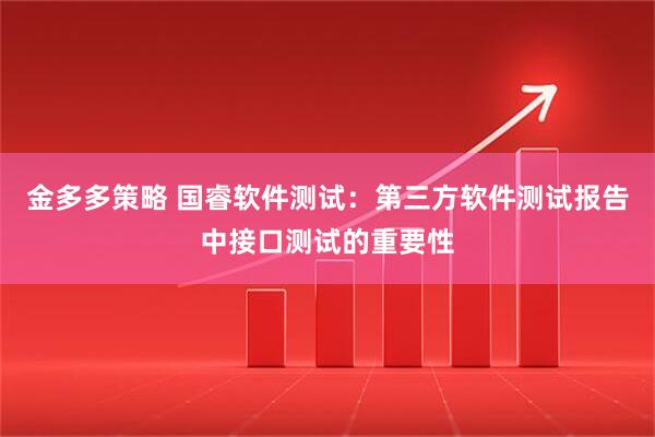 金多多策略 国睿软件测试：第三方软件测试报告中接口测试的重要性