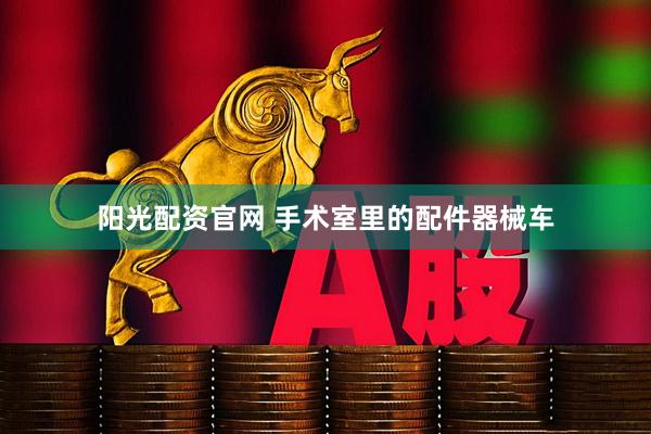 阳光配资官网 手术室里的配件器械车