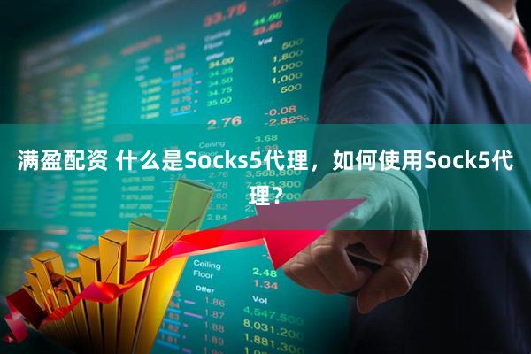 满盈配资 什么是Socks5代理，如何使用Sock5代理？
