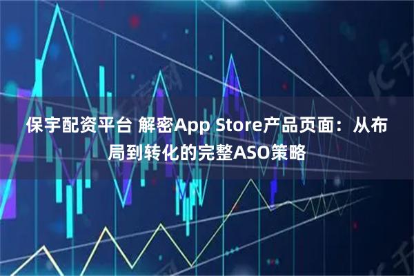 保宇配资平台 解密App Store产品页面：从布局到转化的完整ASO策略