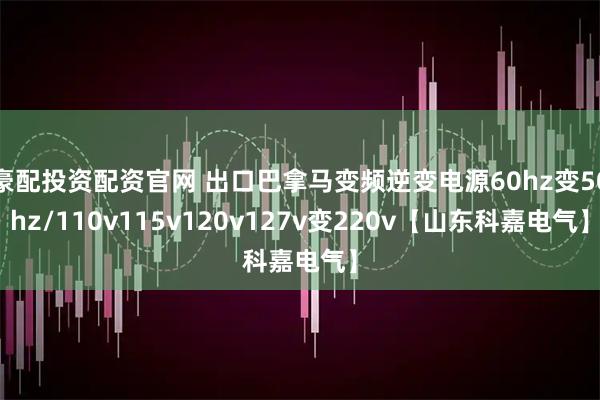 豪配投资配资官网 出口巴拿马变频逆变电源60hz变50hz/110v115v120v127v变220v【山东科嘉电气】