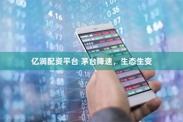 亿润配资平台 茅台降速，生态生变