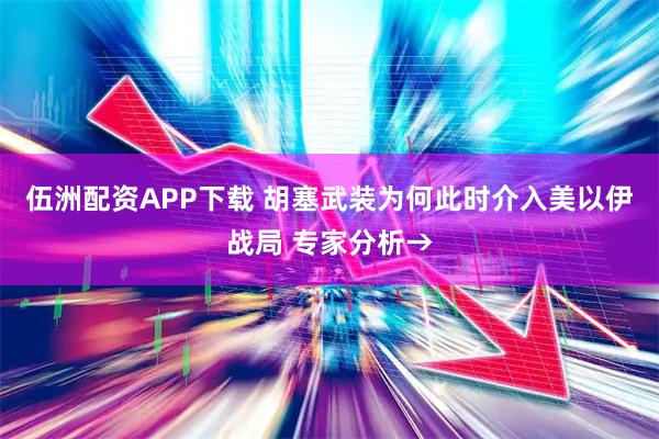 伍洲配资APP下载 胡塞武装为何此时介入美以伊战局 专家分析→