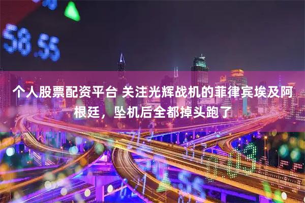 个人股票配资平台 关注光辉战机的菲律宾埃及阿根廷，坠机后全都掉头跑了