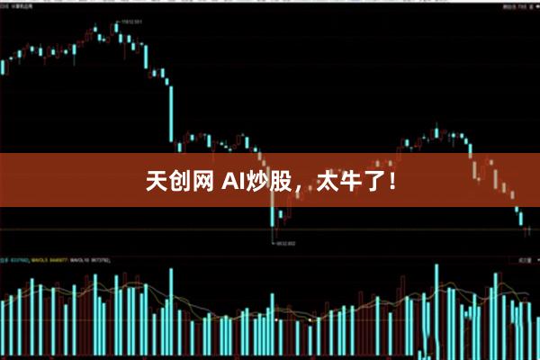 天创网 AI炒股，太牛了！