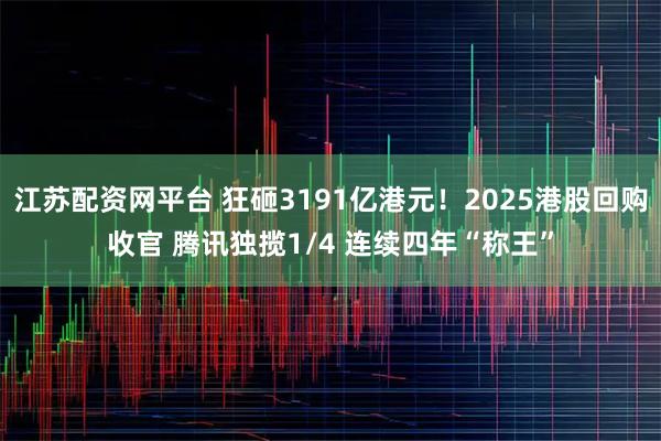江苏配资网平台 狂砸3191亿港元！2025港股回购收官 腾讯独揽1/4 连续四年“称王”