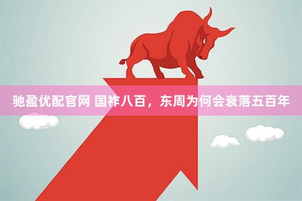 驰盈优配官网 国祚八百，东周为何会衰落五百年